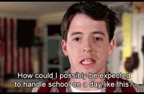 Ferris Bueller   How could I possibly be expected