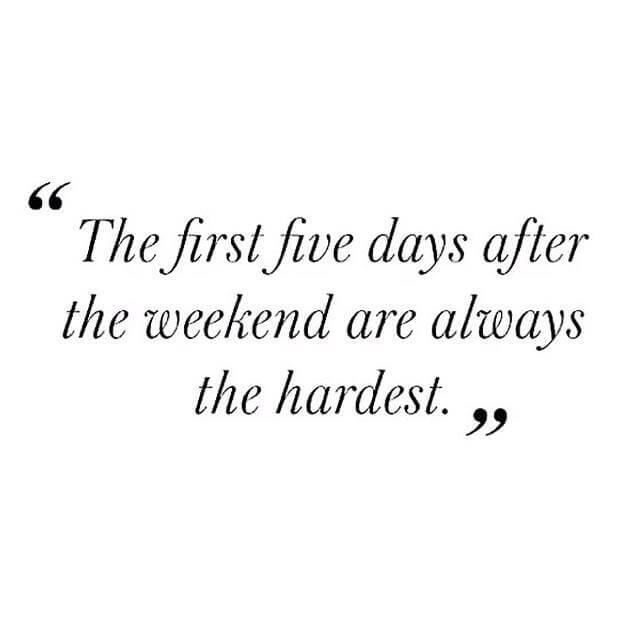first five days after the weekened are the hardest