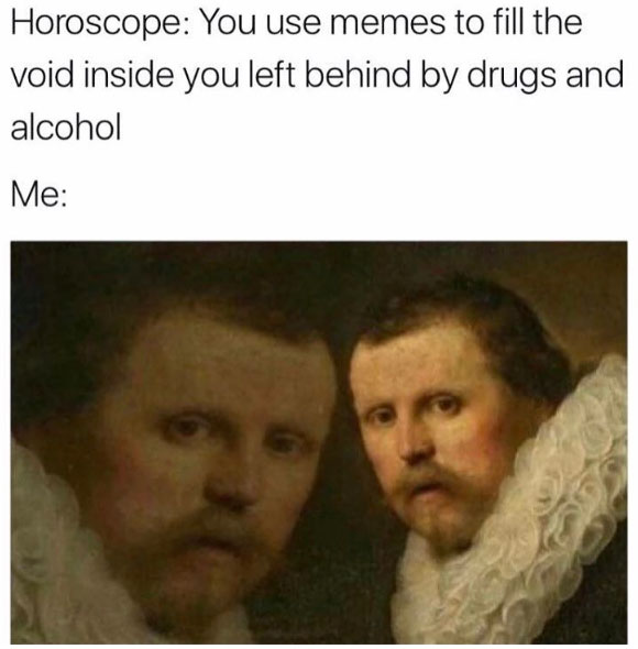 You use memes to fill the void inside